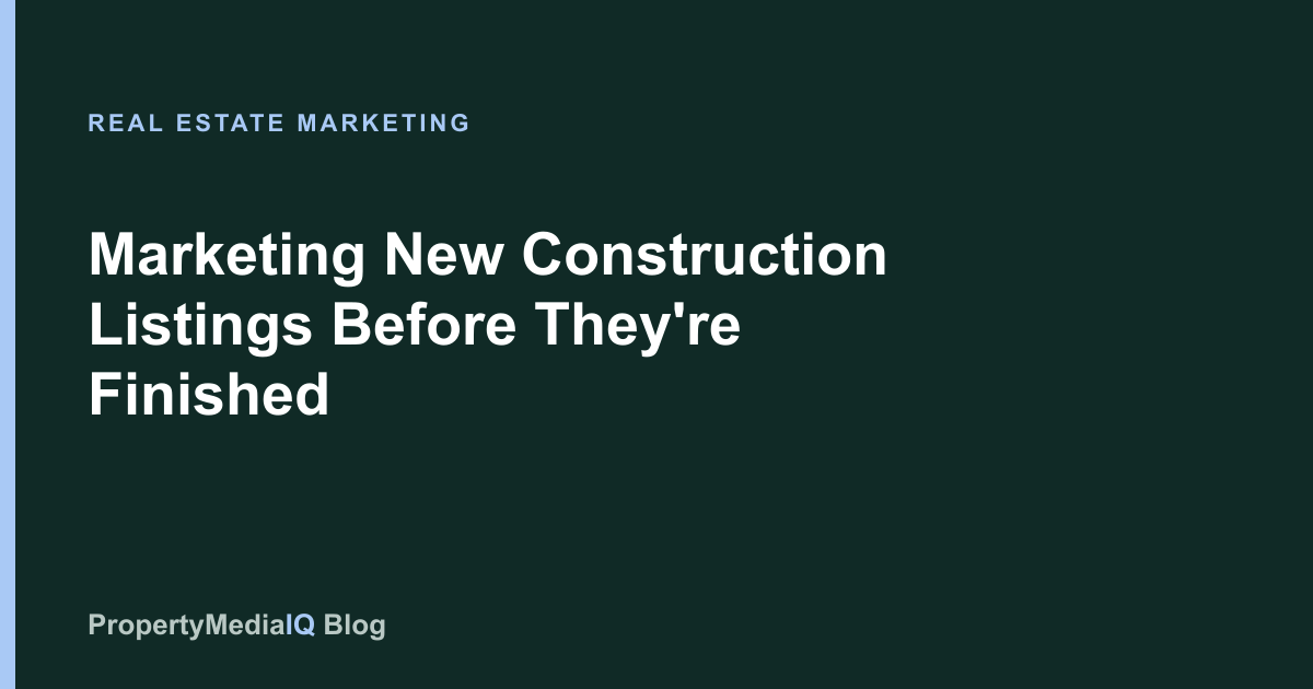 Marketing New Construction Listings Before They're Finished